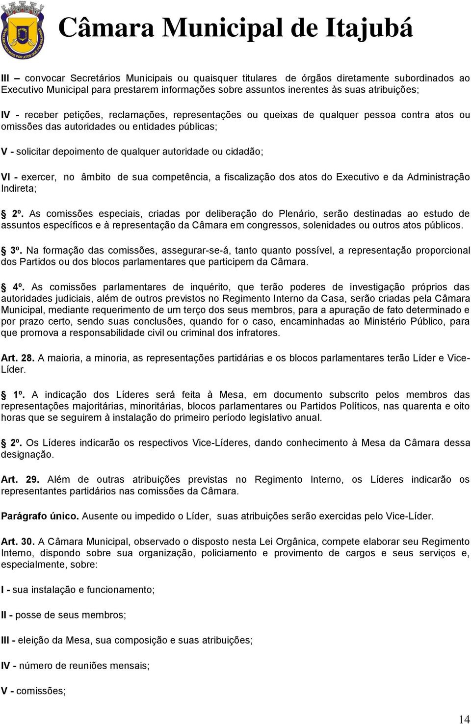 VI - exercer, no âmbito de sua competência, a fiscalização dos atos do Executivo e da Administração Indireta; 2º.