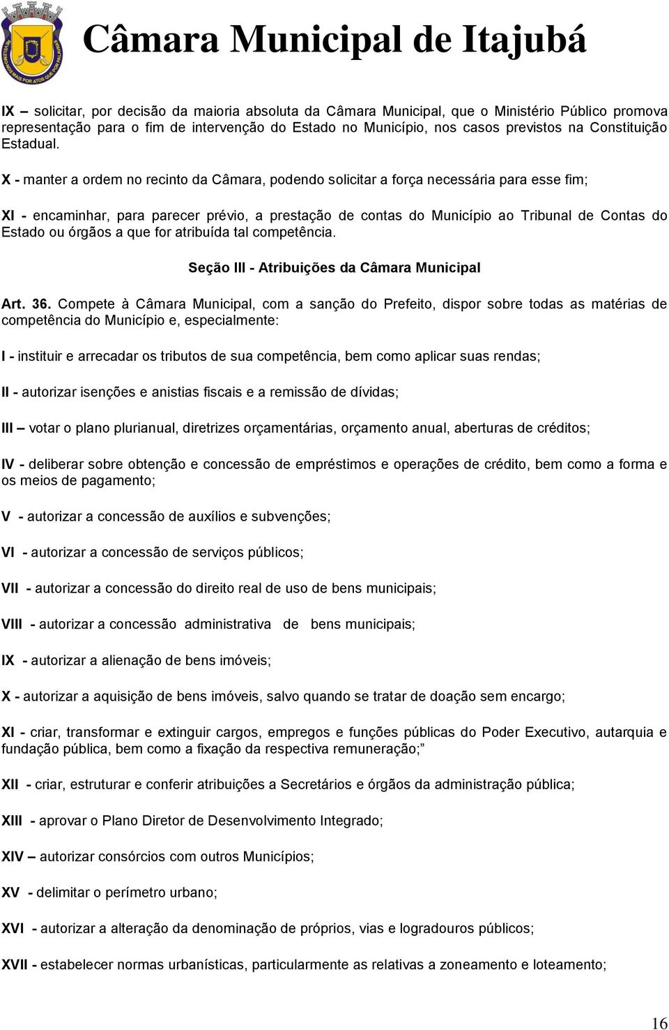 X - manter a ordem no recinto da Câmara, podendo solicitar a força necessária para esse fim; XI - encaminhar, para parecer prévio, a prestação de contas do Município ao Tribunal de Contas do Estado