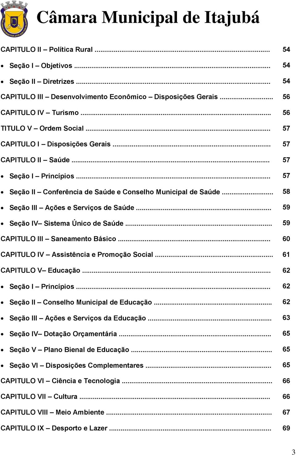 .. 59 Seção IV Sistema Único de Saúde... 59 CAPITULO III Saneamento Básico... 60 CAPITULO IV Assistência e Promoção Social... 61 CAPITULO V Educação... 62 Seção I Princípios.