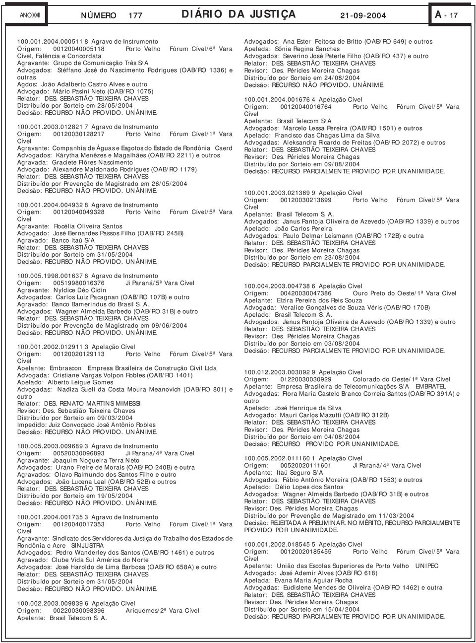 000511 8 Agravo de Instrumento Origem: 00120040005118 Porto Velho Fórum Cível/6ª Vara Cível, Falência e Concordata Agravante: Grupo de Comunicação Três S/A Advogados: Stéffano José do Nascimento