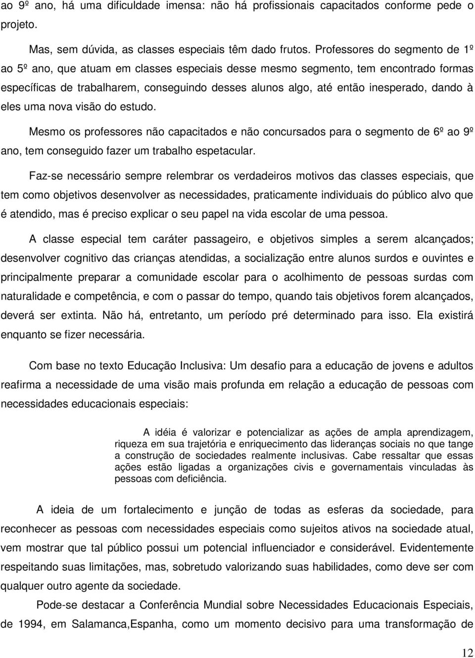 dando à eles uma nova visão do estudo. Mesmo os professores não capacitados e não concursados para o segmento de 6º ao 9º ano, tem conseguido fazer um trabalho espetacular.