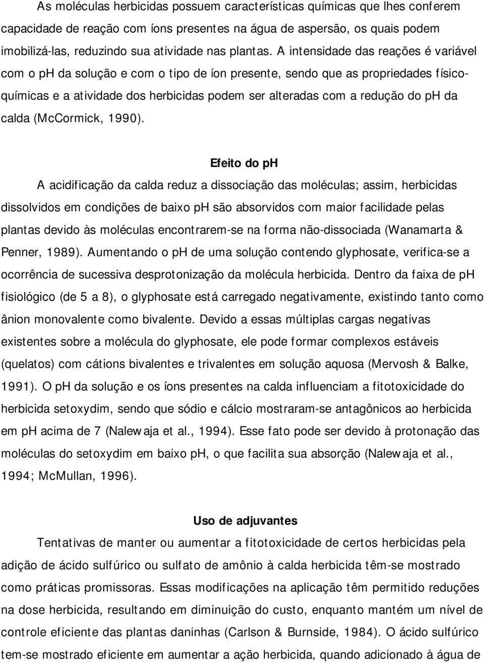 A intensidade das reações é variável com o ph da solução e com o tipo de íon presente, sendo que as propriedades físicoquímicas e a atividade dos herbicidas podem ser alteradas com a redução do ph da