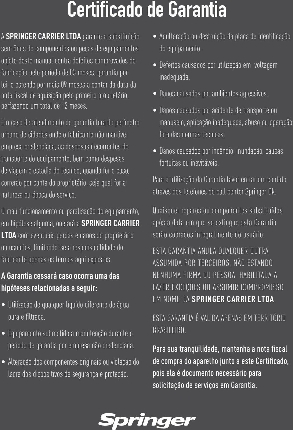 Em caso de atendimento de garantia fora do perímetro urbano de cidades onde o fabricante não mantiver empresa credenciada, as despesas decorrentes de transporte do equipamento, bem como despesas de