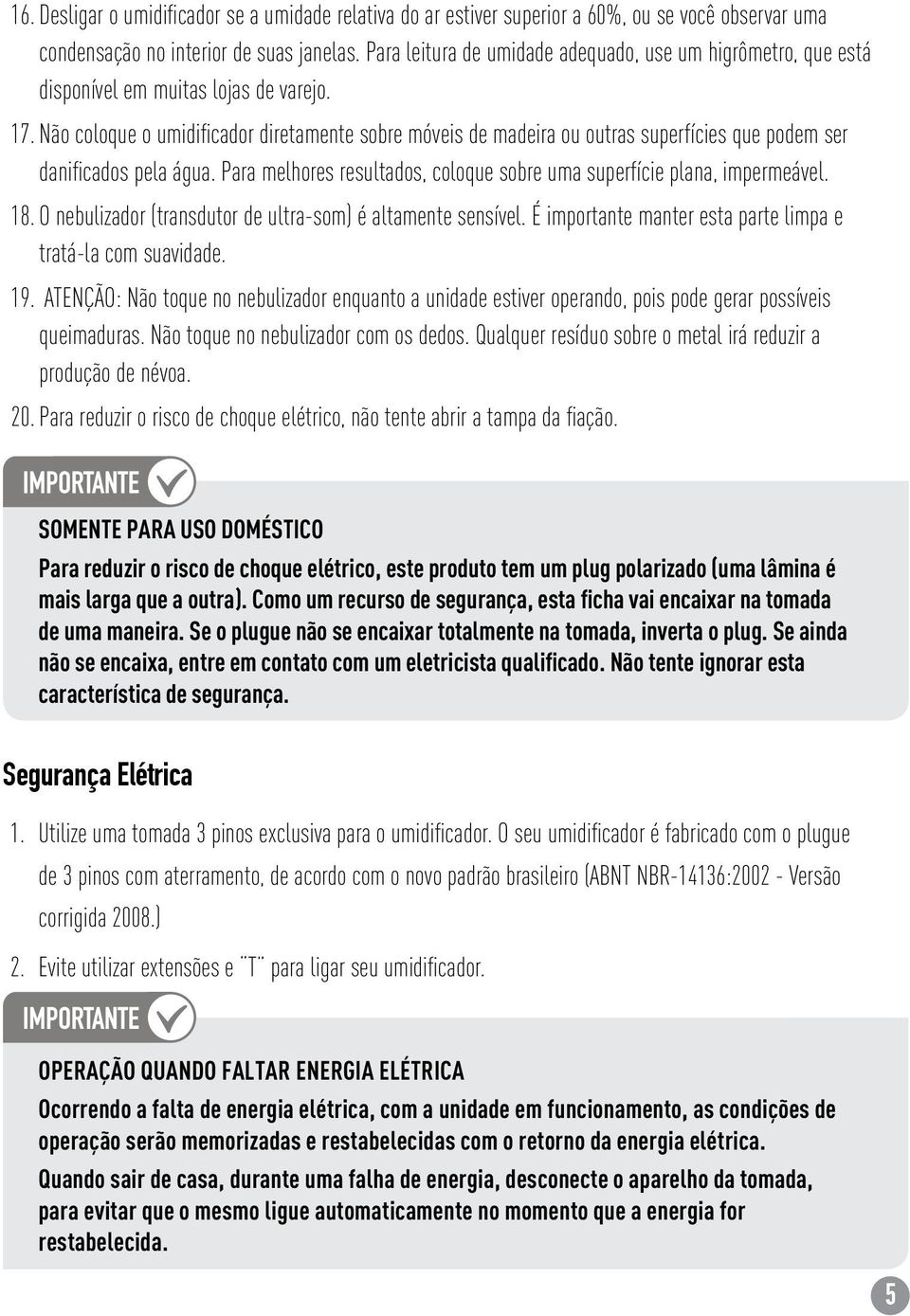 Não coloque o umidificador diretamente sobre móveis de madeira ou outras superfícies que podem ser danificados pela água. Para melhores resultados, coloque sobre uma superfície plana, impermeável. 18.