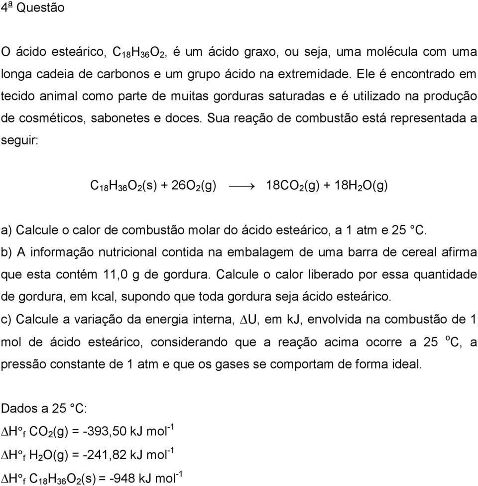 Sua reação de combustão está represetada a seguir: C 18 H 36 O 2 (s) + 26O 2 (g) 18CO 2 (g) + 18H 2 O(g) a) Calcule o calor de combustão molar do ácido esteárico, a 1 atm e 25 C.