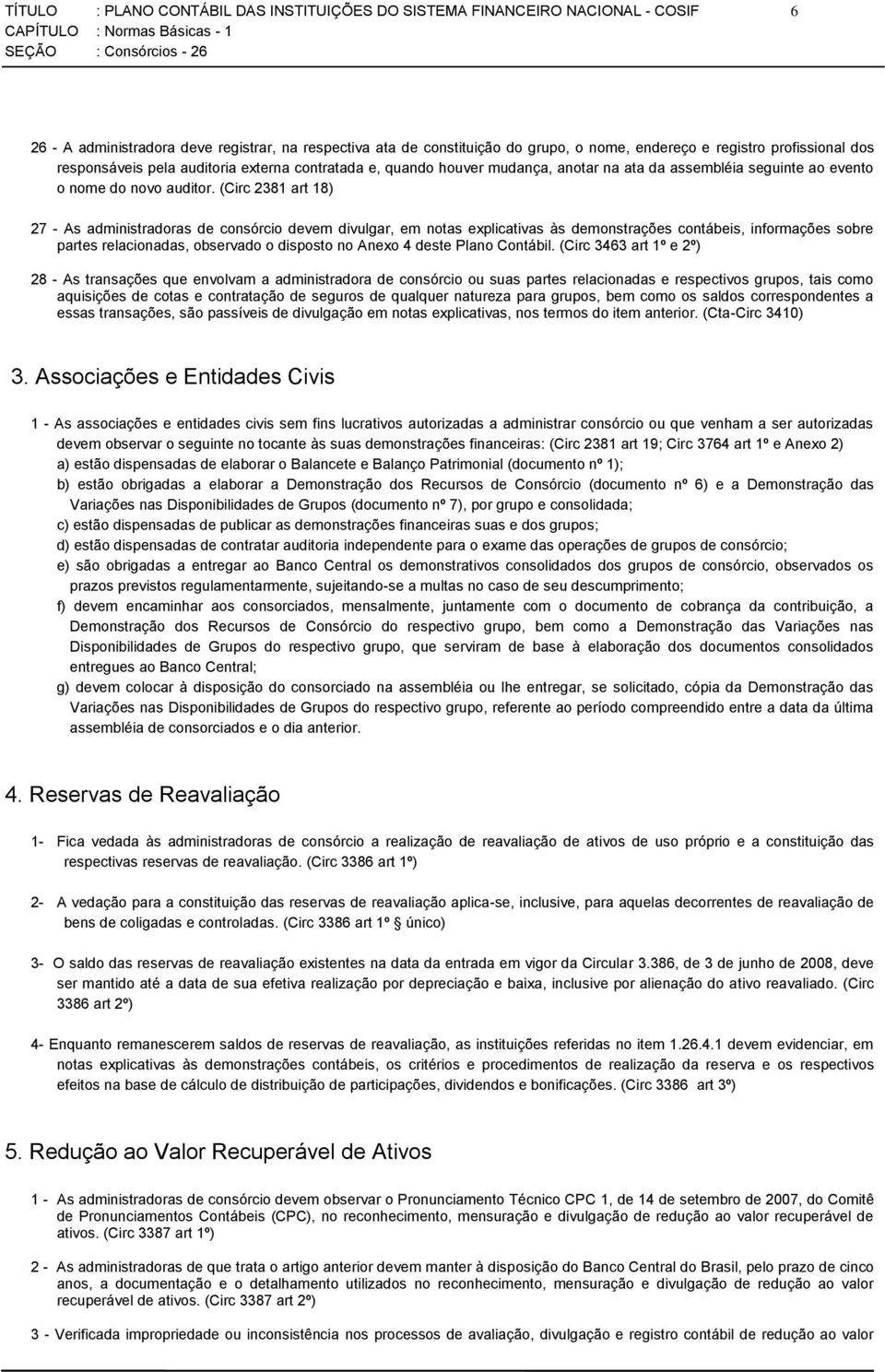 (Circ 2381 art 18) 27 - As administradoras de consórcio devem divulgar, em notas explicativas às demonstrações contábeis, informações sobre partes relacionadas, observado o disposto no Anexo 4 deste