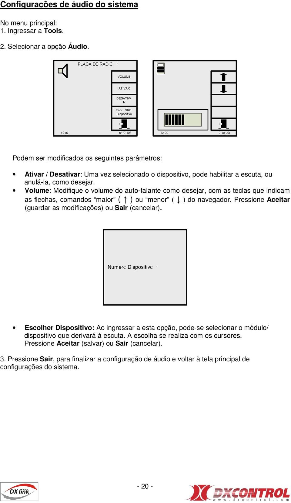 Volume: Modifique o volume do auto-falante como desejar, com as teclas que indicam as flechas, comandos maior ( ) ou menor ( ) do navegador.