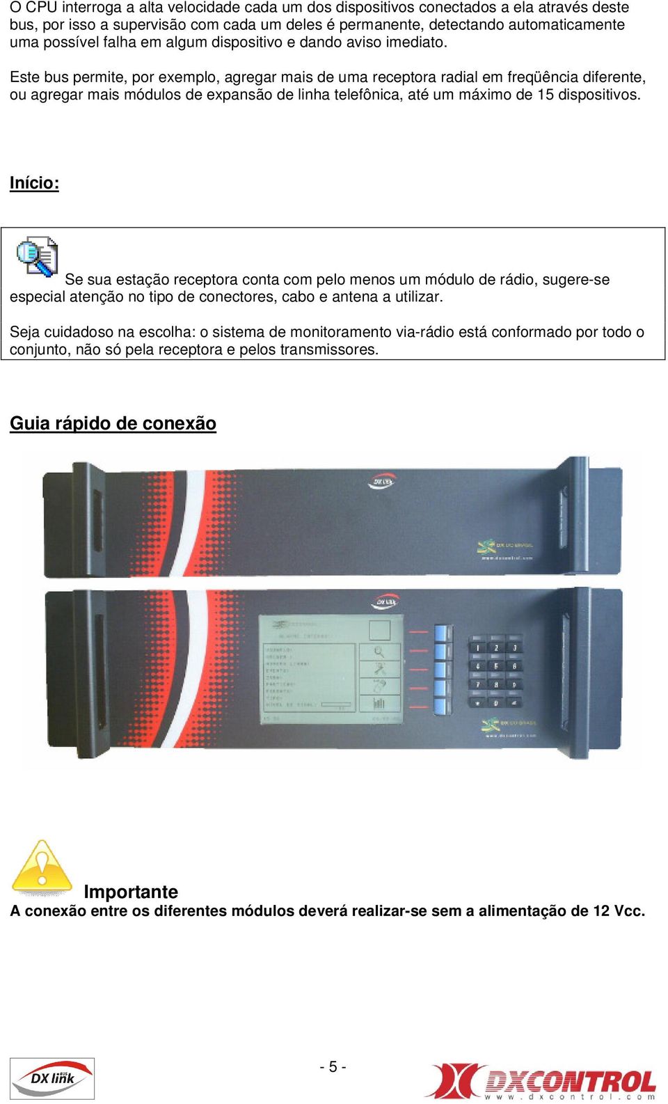 Este bus permite, por exemplo, agregar mais de uma receptora radial em freqüência diferente, ou agregar mais módulos de expansão de linha telefônica, até um máximo de 15 dispositivos.