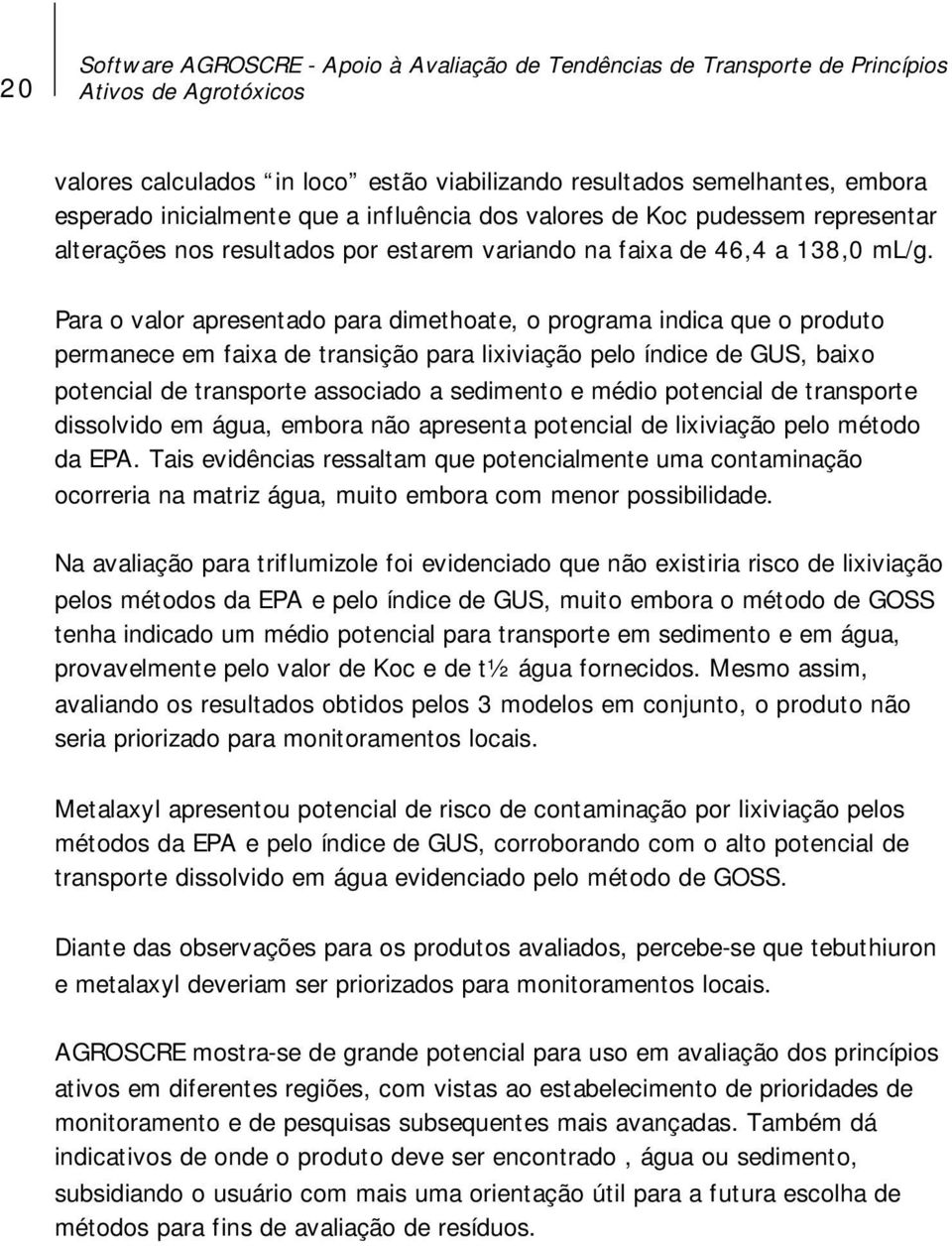 Para o valor apresentado para dimethoate, o programa indica que o produto permanece em faixa de transição para lixiviação pelo índice de GUS, baixo potencial de transporte associado a sedimento e