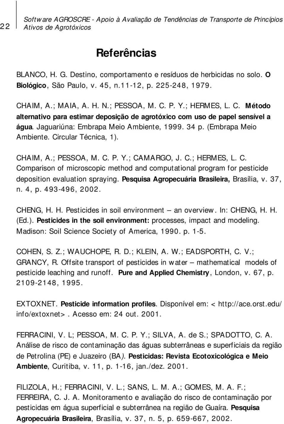 Jaguariúna: Embrapa Meio Ambiente, 1999. 34 p. (Embrapa Meio Ambiente. Circular Técnica, 1). CHAIM, A.; PESSOA, M. C. P. Y.; CAMARGO, J. C.; HERMES, L. C. Comparison of microscopic method and computational program for pesticide deposition evaluation spraying.
