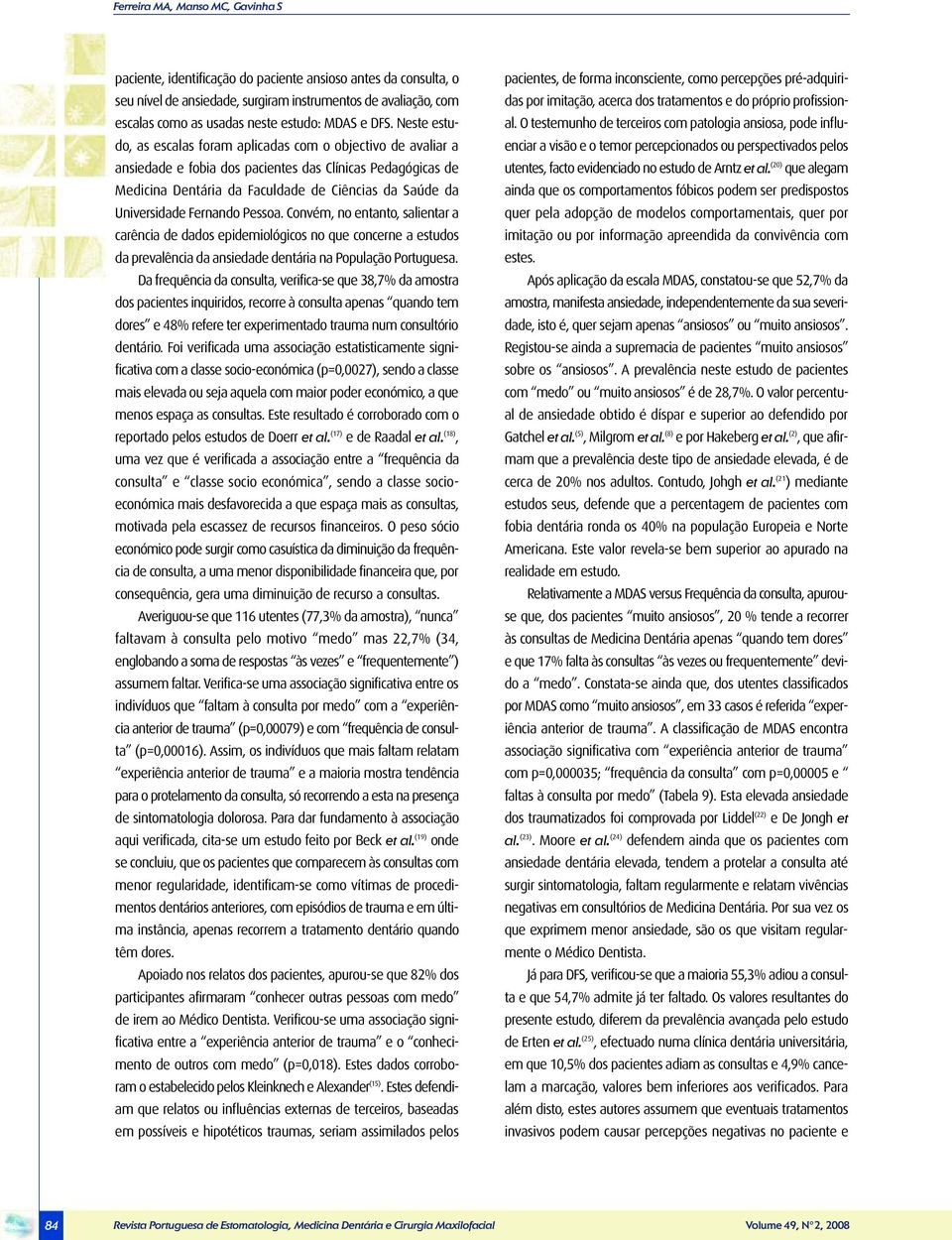 Neste estudo, as escalas foram aplicadas com o objectivo de avaliar a ansiedade e fobia dos pacientes das Clínicas Pedagógicas de Medicina Dentária da Faculdade de Ciências da Saúde da Universidade