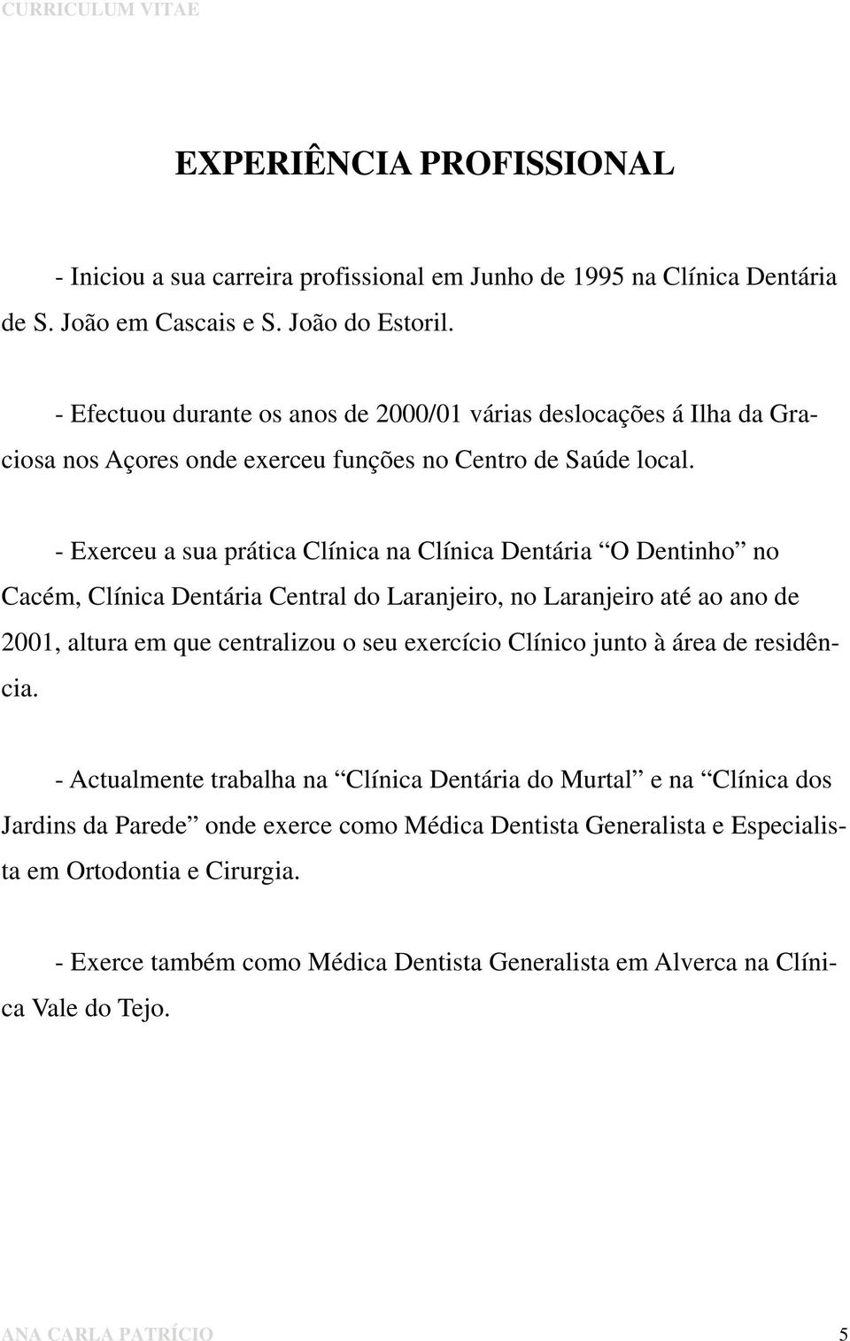 - Exerceu a sua prática Clínica na Clínica Dentária O Dentinho no Cacém, Clínica Dentária Central do Laranjeiro, no Laranjeiro até ao ano de 2001, altura em que centralizou o seu exercício Clínico