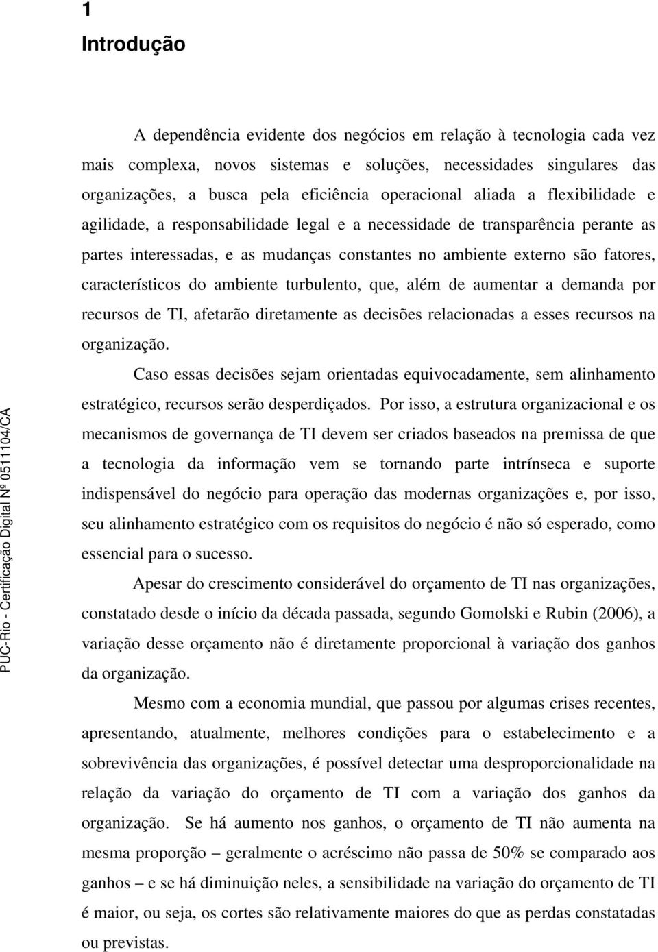 característicos do ambiente turbulento, que, além de aumentar a demanda por recursos de TI, afetarão diretamente as decisões relacionadas a esses recursos na organização.