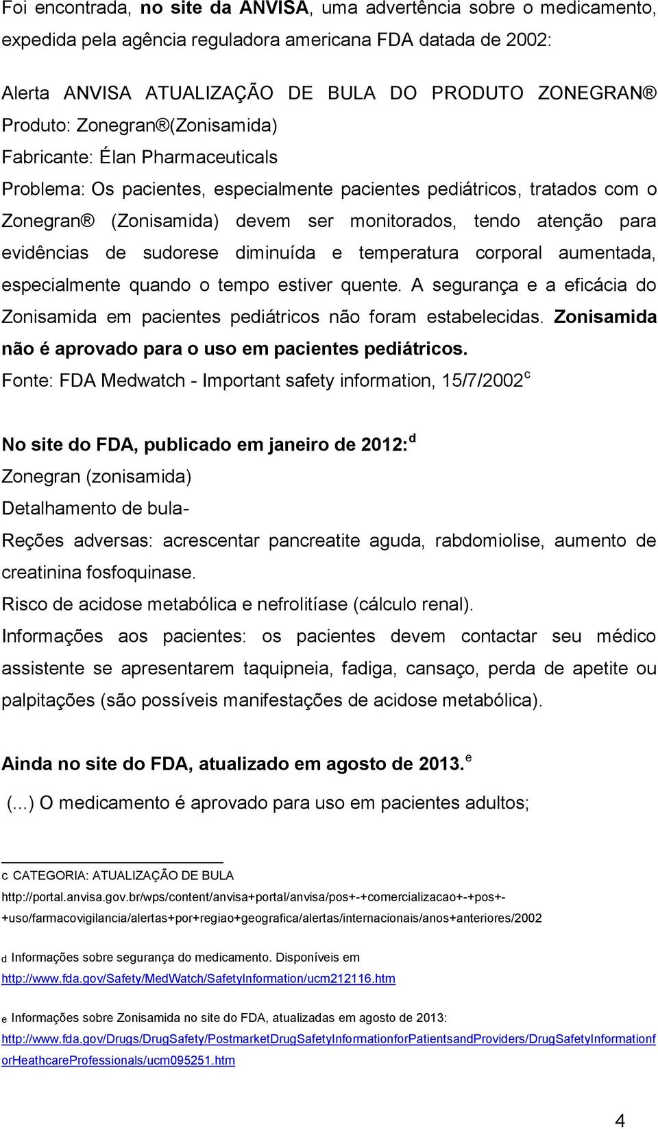 evidências de sudorese diminuída e temperatura corporal aumentada, especialmente quando o tempo estiver quente. A segurança e a eficácia do Zonisamida em pacientes pediátricos não foram estabelecidas.