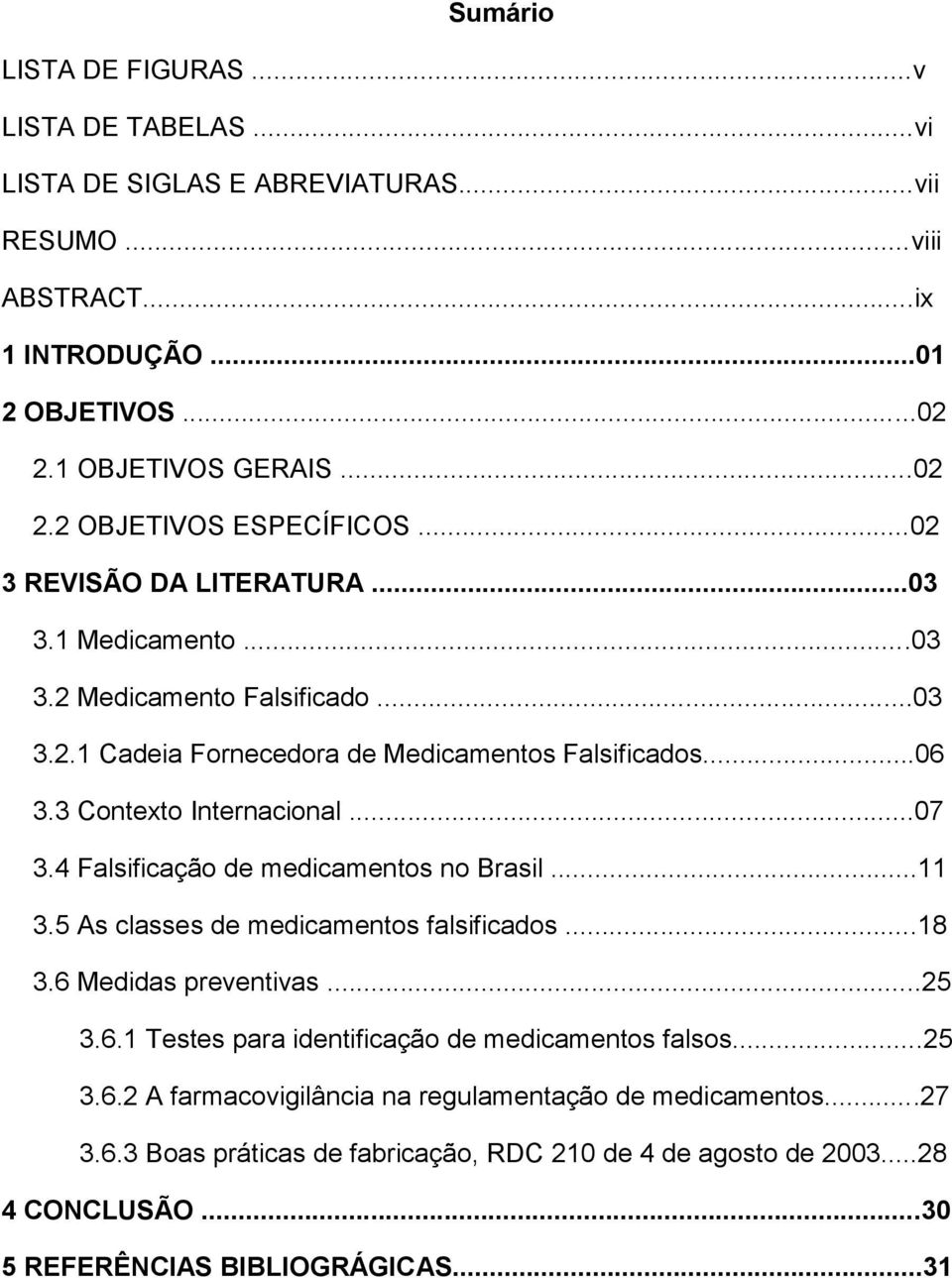 4 Falsificação de medicamentos no Brasil...11 3.5 As classes de medicamentos falsificados...18 3.6 Medidas preventivas...25 3.6.1 Testes para identificação de medicamentos falsos...25 3.6.2 A farmacovigilância na regulamentação de medicamentos.
