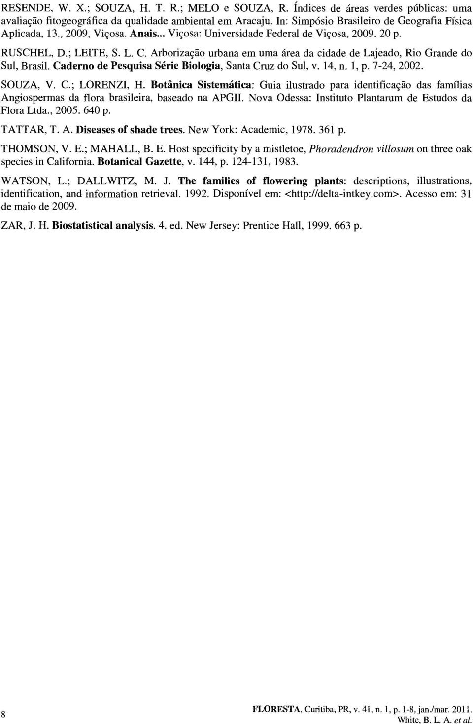 Arborizacao urbana em uma area da cidade de Lajeado, Rio Grande do Sul, Brasil. Caderno de Pesquisa Serie Biologia, Santa Cruz do Sul, v. 4, n., p. 7-24, 2002. SOUZA, V. C.; LORENZI, H.