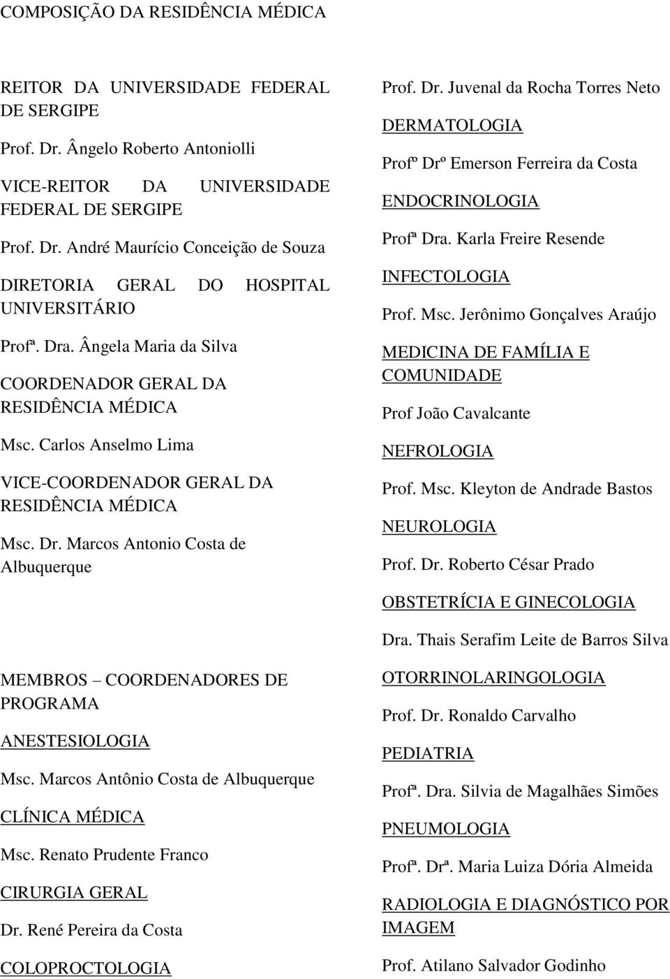 Marcos Antonio Costa de Albuquerque Prof. Dr. Juvenal da Rocha Torres Neto DERMATOLOGIA Profº Drº Emerson Ferreira da Costa ENDOCRINOLOGIA Profª Dra. Karla Freire Resende INFECTOLOGIA Prof. Msc.