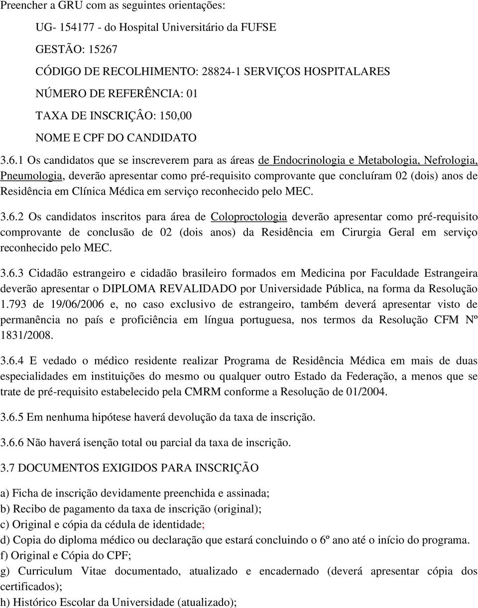 1 Os candidatos que se inscreverem para as áreas de Endocrinologia e Metabologia, Nefrologia, Pneumologia, deverão apresentar como pré-requisito comprovante que concluíram 02 (dois) anos de