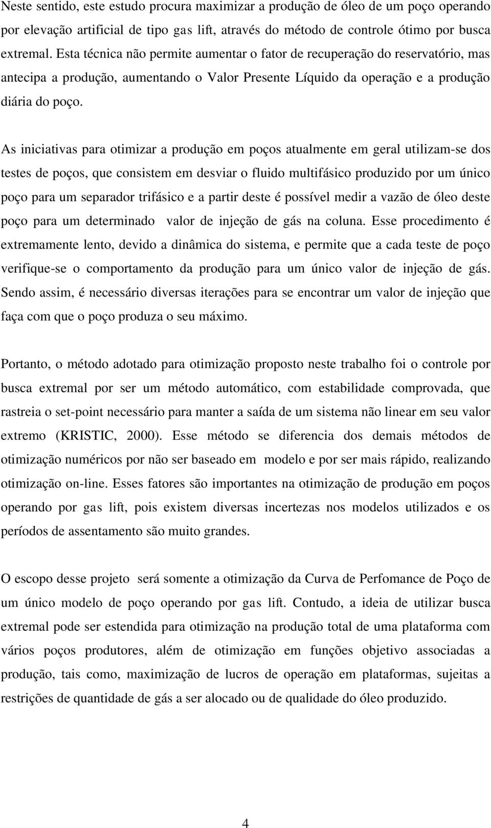 As iniciativas para otimizar a produção em poços atualmente em geral utilizam-se dos testes de poços, que consistem em desviar o fluido multifásico produzido por um único poço para um separador