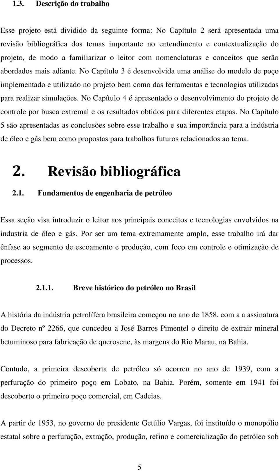 No Capítulo 3 é desenvolvida uma análise do modelo de poço implementado e utilizado no projeto bem como das ferramentas e tecnologias utilizadas para realizar simulações.