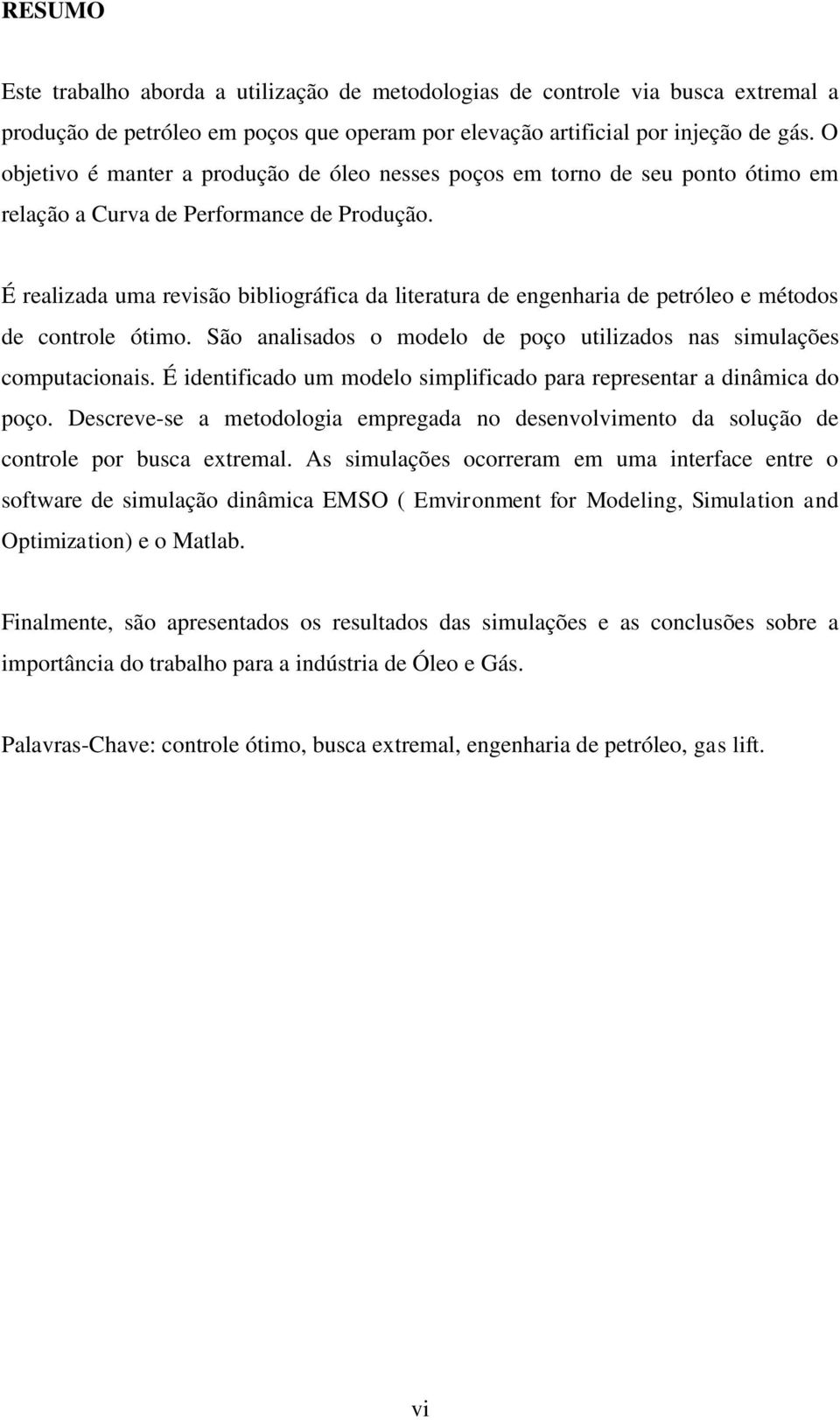 É realizada uma revisão bibliográfica da literatura de engenharia de petróleo e métodos de controle ótimo. São analisados o modelo de poço utilizados nas simulações computacionais.