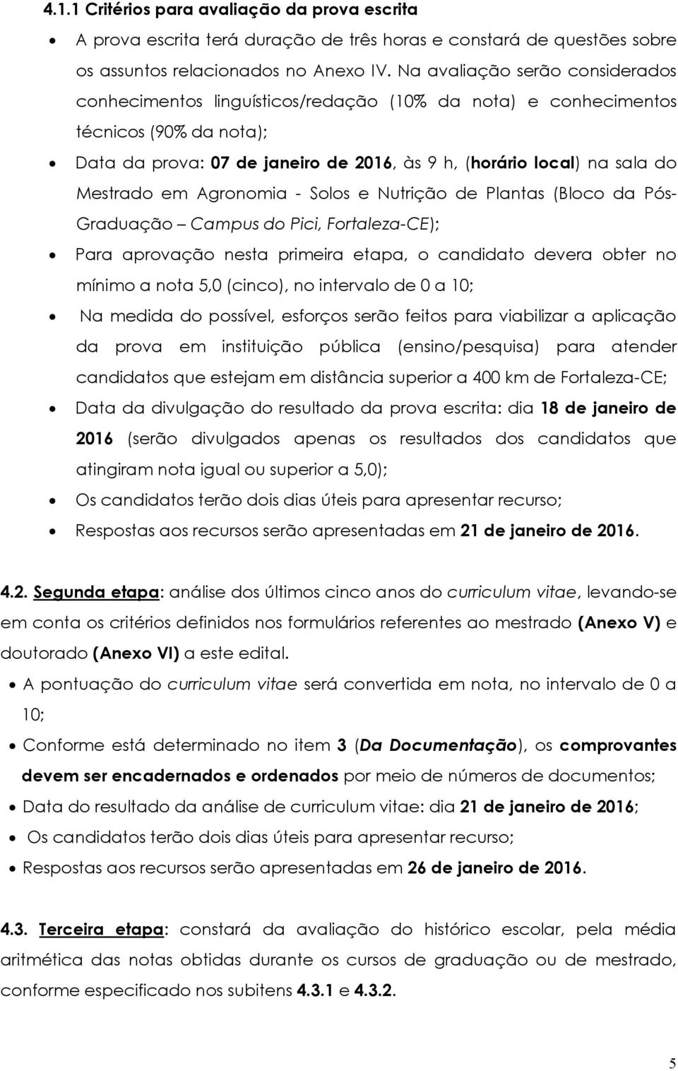 Mestrado em Agronomia - Solos e Nutrição de Plantas (Bloco da Pós- Graduação Campus do Pici, Fortaleza-CE); Para aprovação nesta primeira etapa, o candidato devera obter no mínimo a nota 5,0 (cinco),