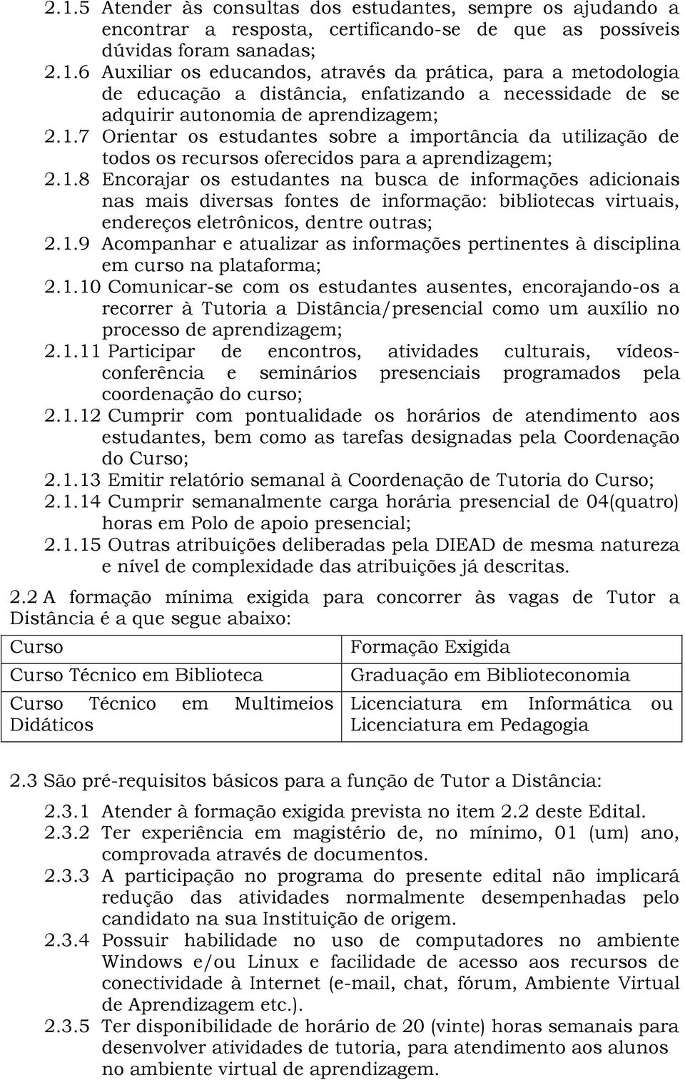 1.9 Acompanhar e atualizar as informações pertinentes à disciplina em curso na plataforma; 2.1.10 Comunicar-se com os estudantes ausentes, encorajando-os a recorrer à Tutoria a Distância/presencial como um auxílio no processo de aprendizagem; 2.