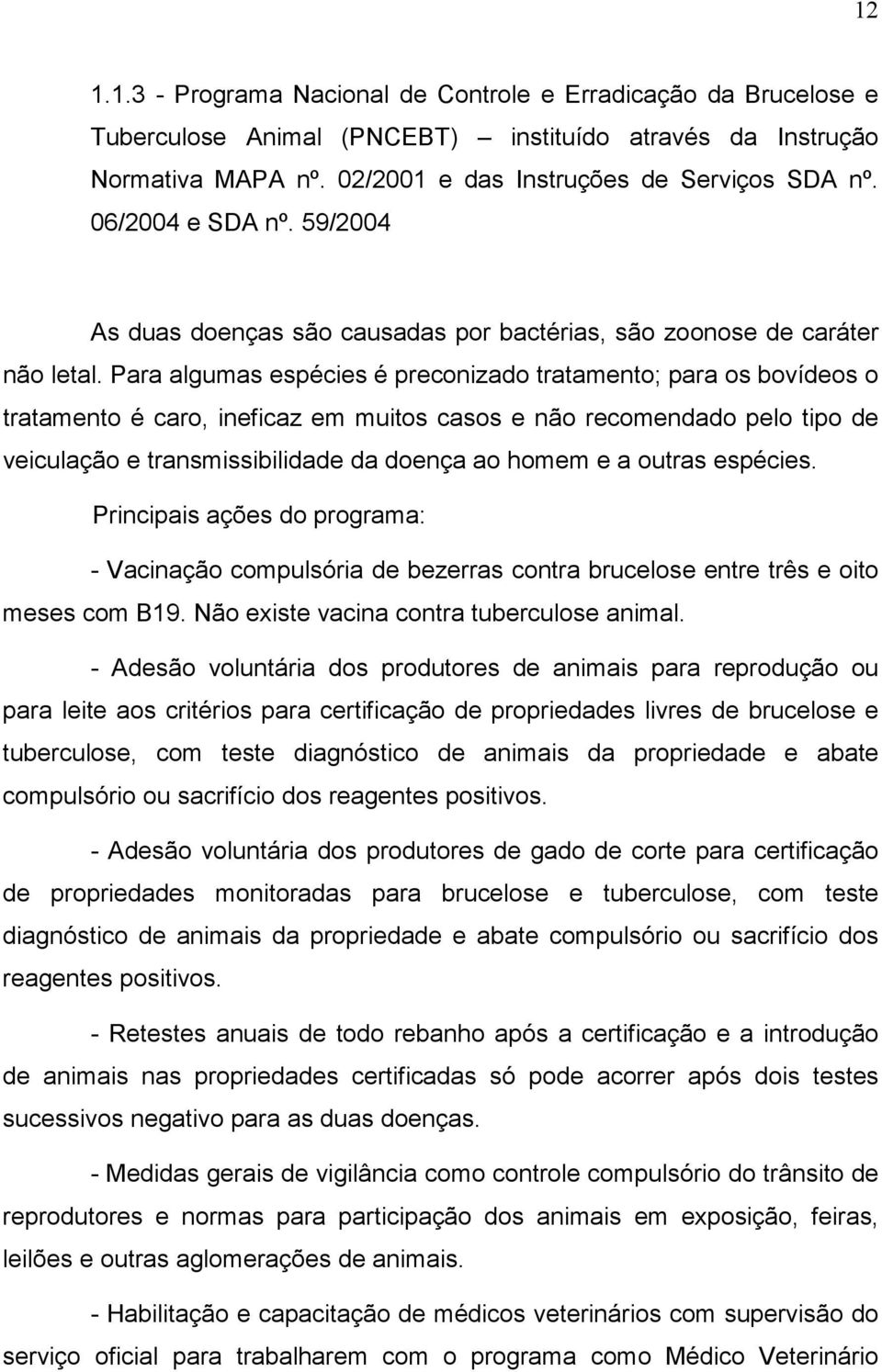 Para algumas espécies é preconizado tratamento; para os bovídeos o tratamento é caro, ineficaz em muitos casos e não recomendado pelo tipo de veiculação e transmissibilidade da doença ao homem e a