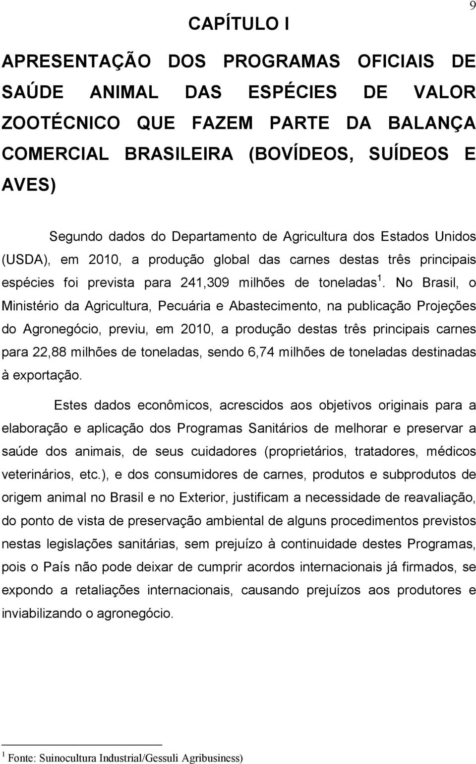 No Brasil, o Ministério da Agricultura, Pecuária e Abastecimento, na publicação Projeções do Agronegócio, previu, em 2010, a produção destas três principais carnes para 22,88 milhões de toneladas,
