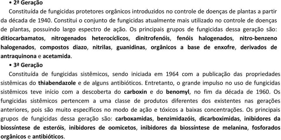 Os principais grupos de fungicidas dessa geração são: ditiocarbamatos, nitrogenados heterocíclicos, dinitrofenóis, fenóis halogenados, nitro-benzeno halogenados, compostos diazo, nitrilas,