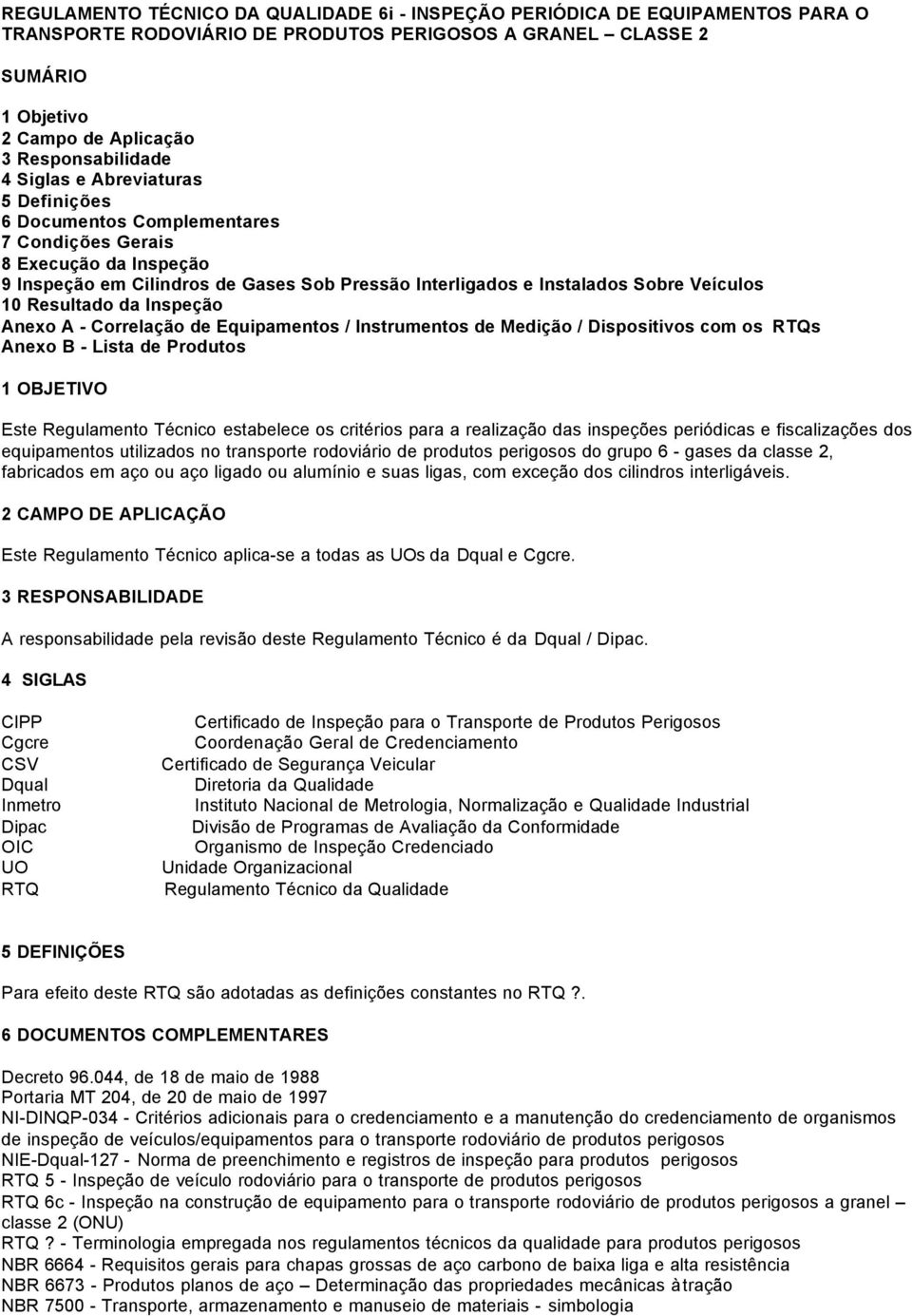 Sobre Veículos 10 Resultado da Inspeção Anexo A - Correlação de Equipamentos / Instrumentos de Medição / Dispositivos com os RTQs Anexo B - Lista de Produtos 1 OBJETIVO Este Regulamento Técnico