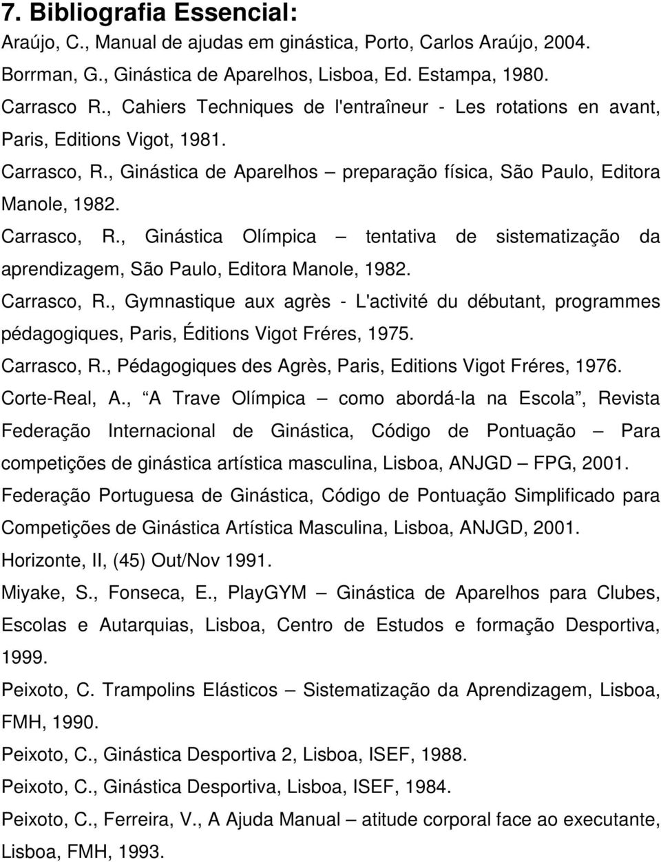 , Ginástica de Aparelhos preparação física, São Paulo, Editora Manole, 1982. Carrasco, R., Ginástica Olímpica tentativa de sistematização da aprendizagem, São Paulo, Editora Manole, 1982. Carrasco, R., Gymnastique aux agrès - L'activité du débutant, programmes pédagogiques, Paris, Éditions Vigot Fréres, 1975.