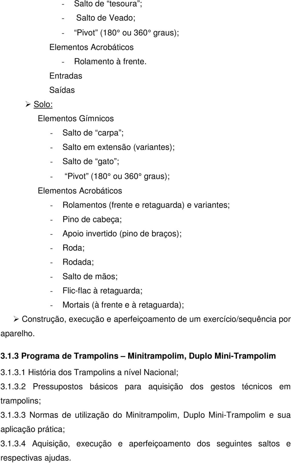 variantes; - Pino de cabeça; - Apoio invertido (pino de braços); - Roda; - Rodada; - Salto de mãos; - Flic-flac à retaguarda; - Mortais (à frente e à retaguarda); Construção, execução e