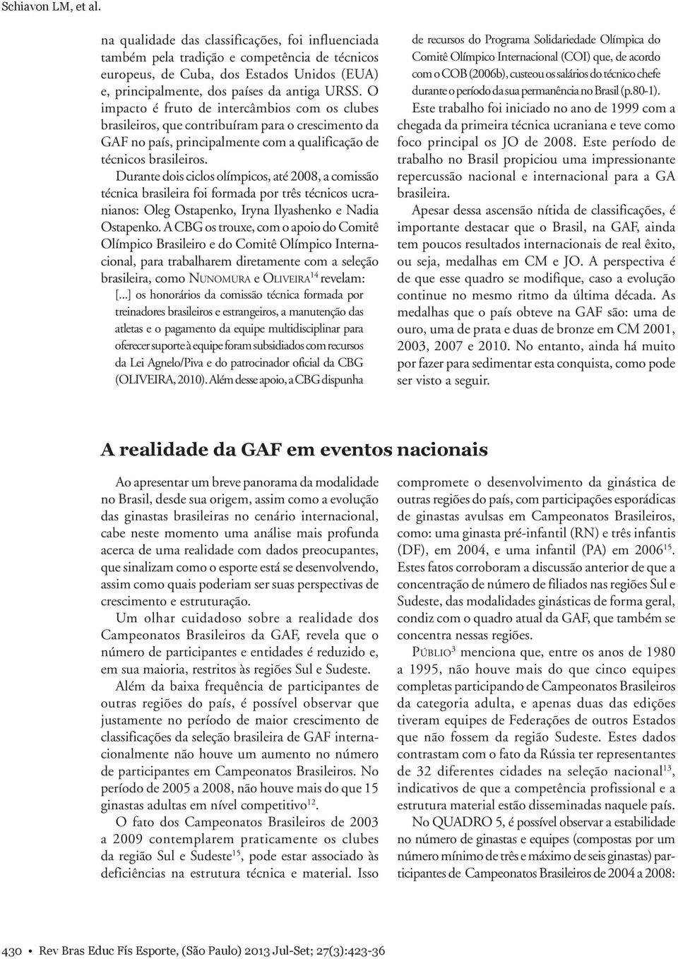 O impacto é fruto de intercâmbios com os clubes brasileiros, que contribuíram para o crescimento da GAF no país, principalmente com a qualificação de técnicos brasileiros.