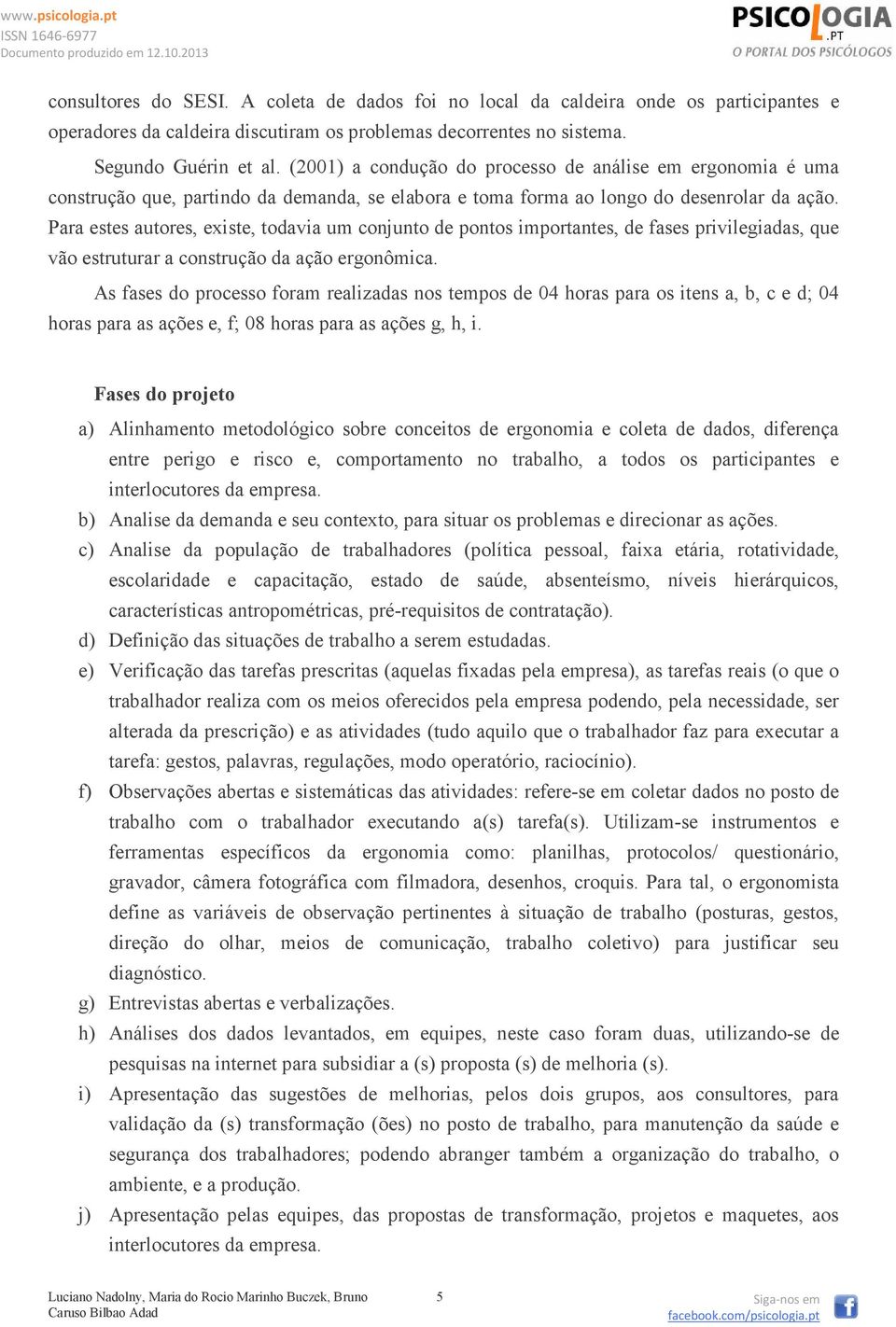 Para estes autores, existe, todavia um conjunto de pontos importantes, de fases privilegiadas, que vão estruturar a construção da ação ergonômica.