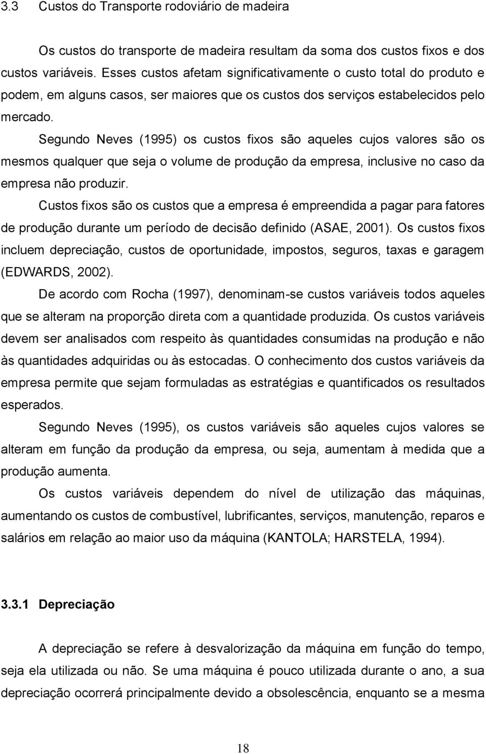 Segundo Neves (1995) os custos fixos são aqueles cujos valores são os mesmos qualquer que seja o volume de produção da empresa, inclusive no caso da empresa não produzir.