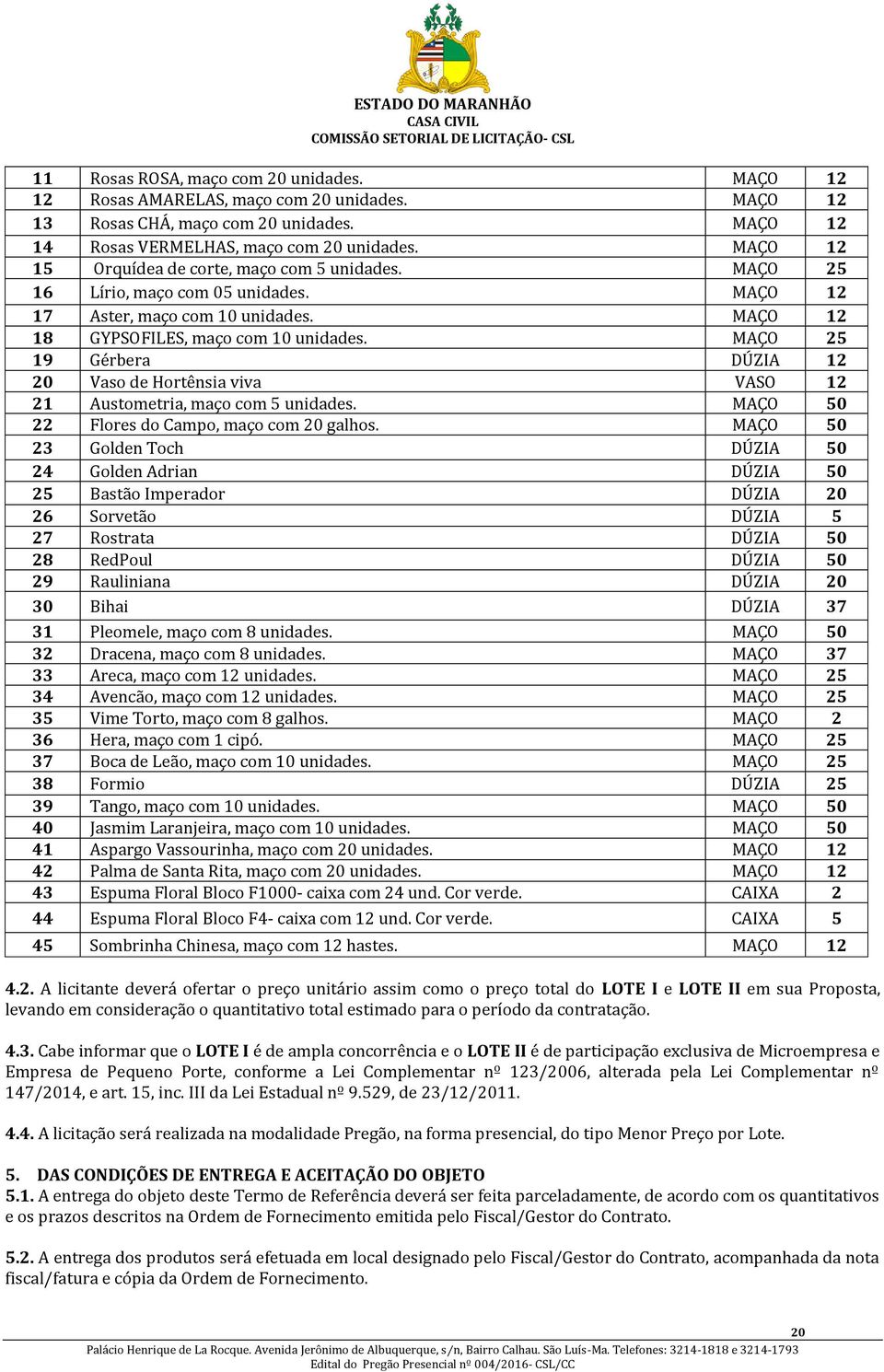 MAÇO 25 19 Gérbera DÚZIA 12 20 Vaso de Hortênsia viva VASO 12 21 Austometria, maço com 5 unidades. MAÇO 50 22 Flores do Campo, maço com 20 galhos.