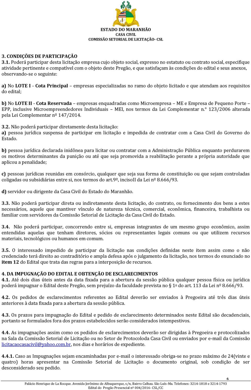 condições do edital e seus anexos, observando-se o seguinte: a) No LOTE I - Cota Principal empresas especializadas no ramo do objeto licitado e que atendam aos requisitos do edital; b) No LOTE II -