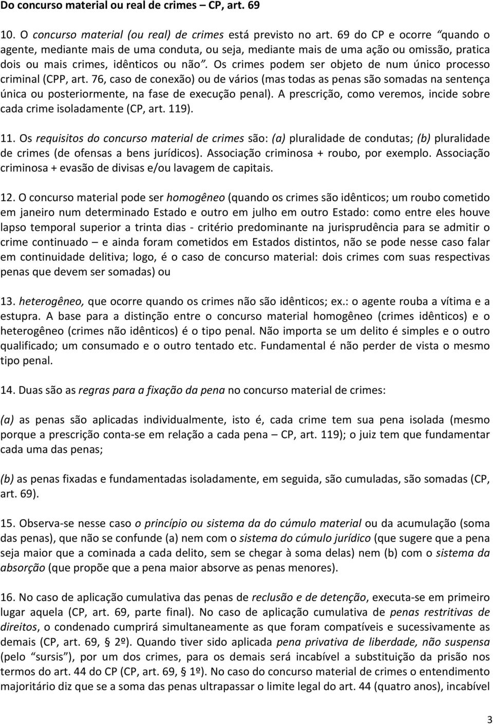 Os crimes podem ser objeto de num único processo criminal (CPP, art. 76, caso de conexão) ou de vários (mas todas as penas são somadas na sentença única ou posteriormente, na fase de execução penal).