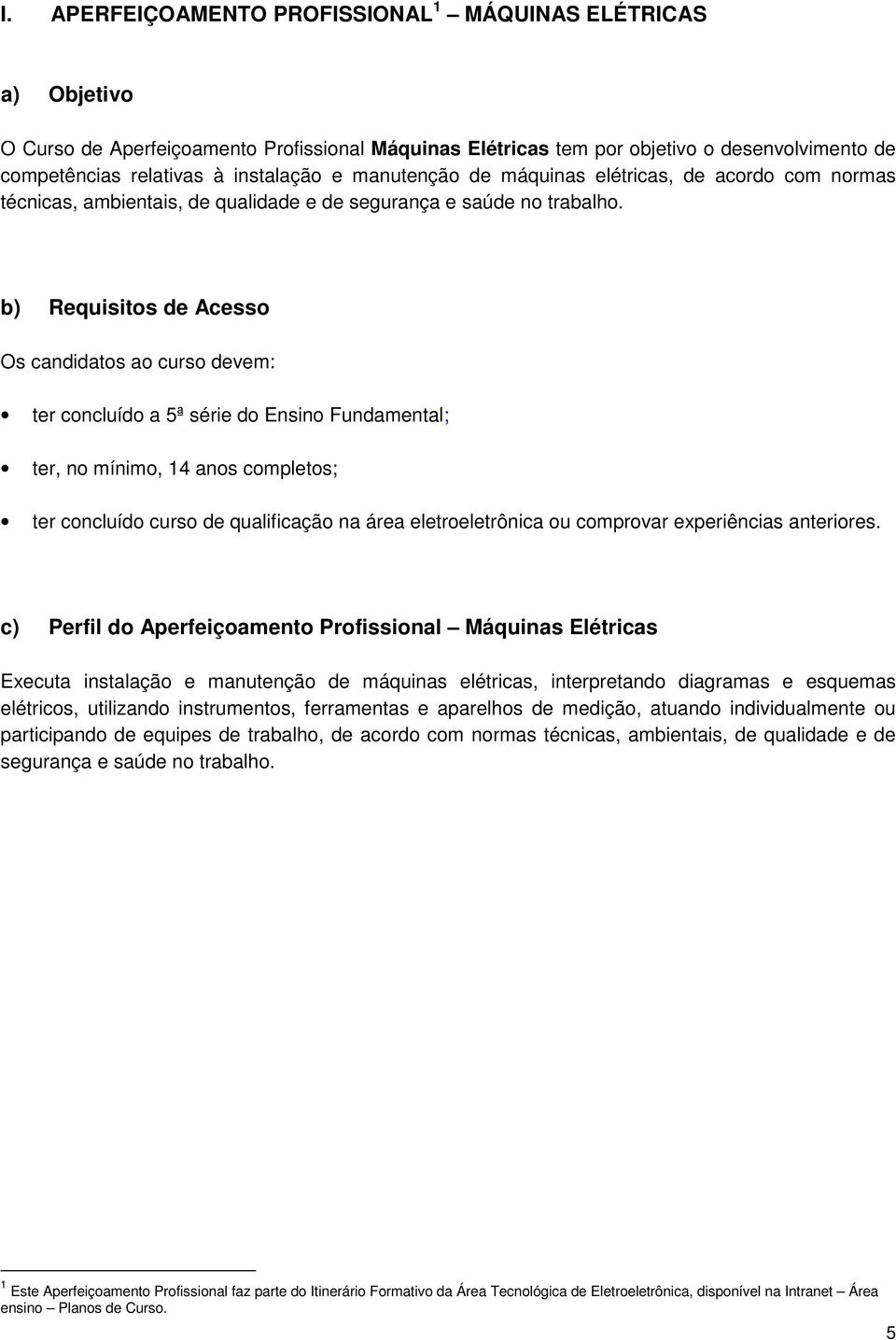 b) Requisitos de Acesso Os candidatos ao curso devem: ter concluído a 5ª série do Ensino Fundamental; ter, no mínimo, 14 anos completos; ter concluído curso de qualificação na área eletroeletrônica