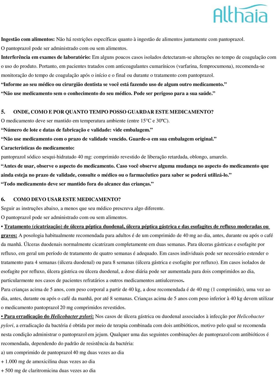 Portanto, em pacientes tratados com anticoagulantes cumarínicos (varfarina, femprocumona), recomenda-se monitoração do tempo de coagulação após o início e o final ou durante o tratamento com