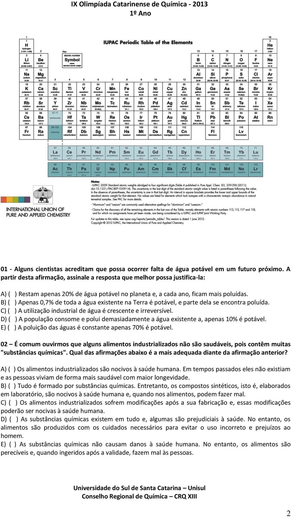 B) ( ) Apenas 0,7% de toda a água existente na Terra é potável, e parte dela se encontra poluída. C) ( ) A utilização industrial de água é crescente e irreversível.