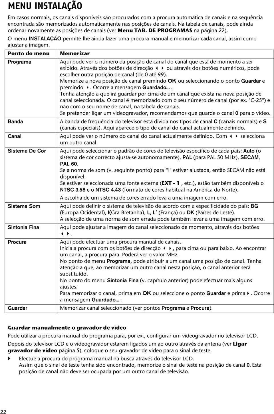 O menu INSTALAÇÃO permite-lhe ainda fazer uma procura manual e memorizar cada canal, assim como ajustar a imagem.