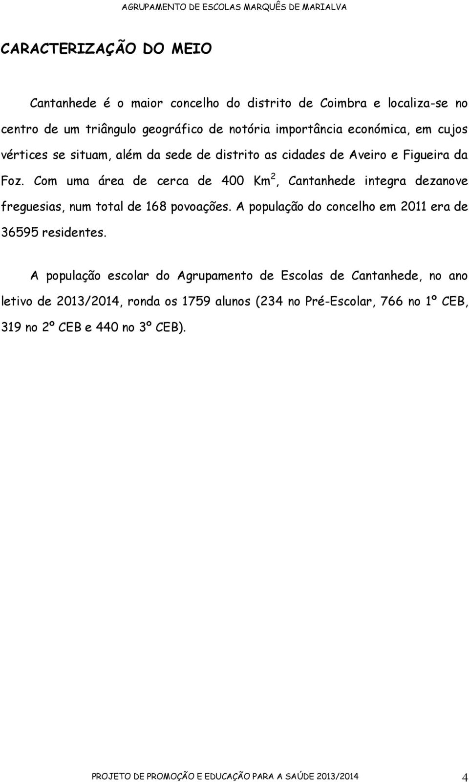 Com uma área de cerca de 400 Km 2, Cantanhede integra dezve freguesias, num total de 168 povoações. A população do concelho em 2011 era de 36595 residentes.