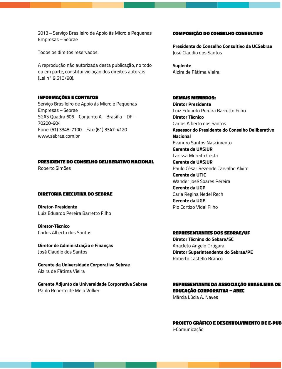 COMPOSIÇÃO DO CONSELHO CONSULTIVO Presidente do Conselho Consultivo da UCSebrae José Claudio dos Santos Suplente Alzira de Fátima Vieira INFORMAÇÕES E CONTATOS Serviço Brasileiro de Apoio às Micro e