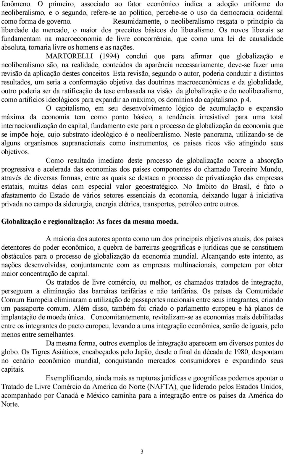 Os novos liberais se fundamentam na macroeconomia de livre concorrência, que como uma lei de causalidade absoluta, tornaria livre os homens e as nações.