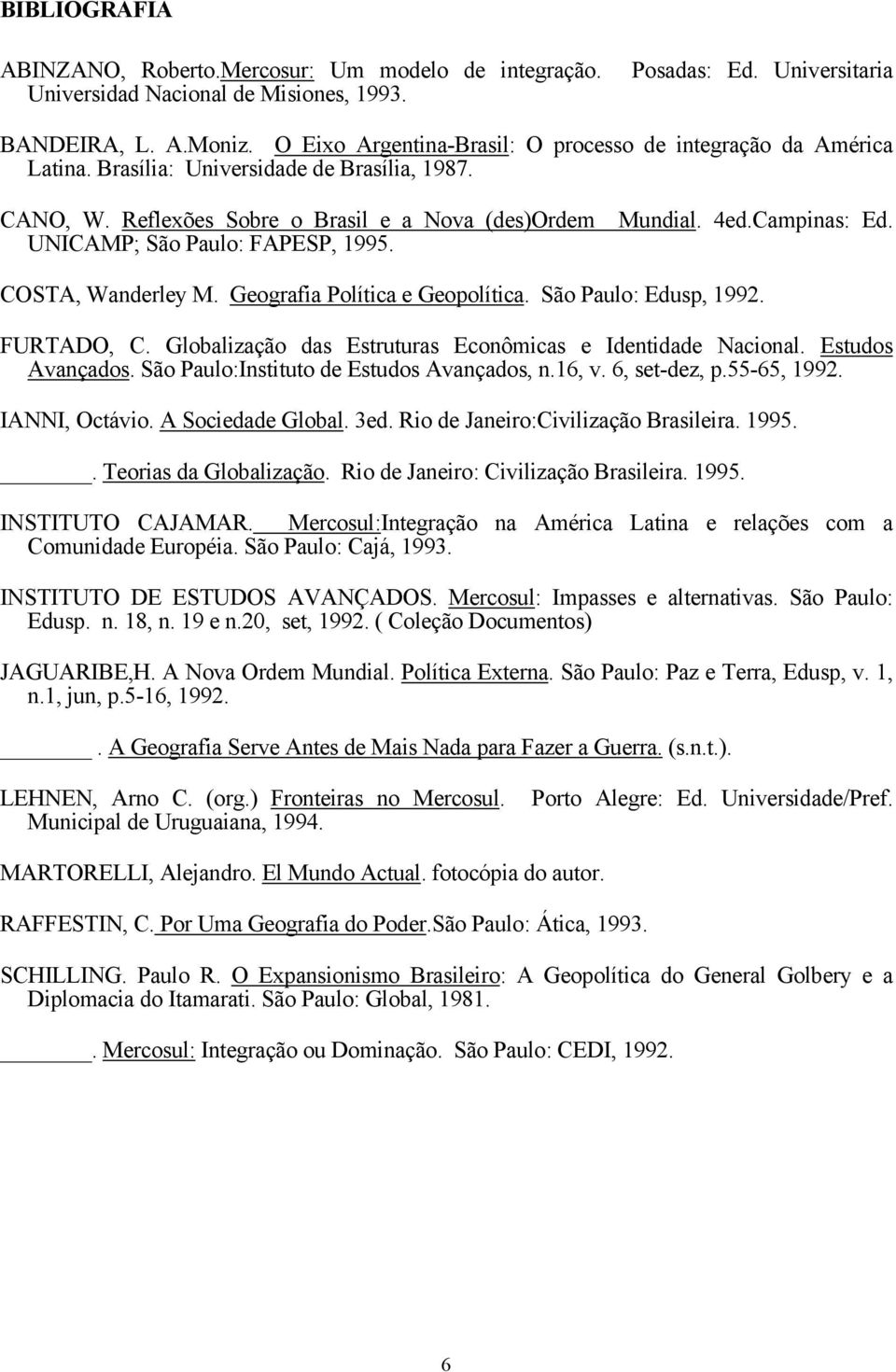 UNICAMP; São Paulo: FAPESP, 1995. COSTA, Wanderley M. Geografia Política e Geopolítica. São Paulo: Edusp, 1992. FURTADO, C. Globalização das Estruturas Econômicas e Identidade Nacional.