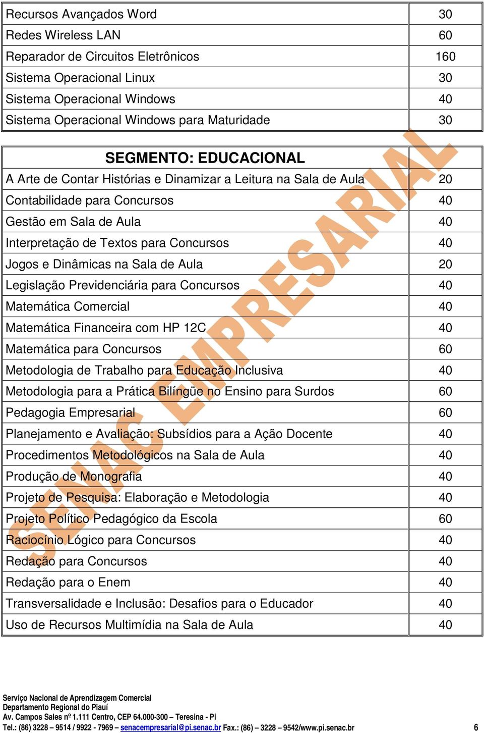 Dinâmicas na Sala de Aula 20 Legislação Previdenciária para Concursos 40 Matemática Comercial 40 Matemática Financeira com HP 12C 40 Matemática para Concursos 60 Metodologia de Trabalho para Educação