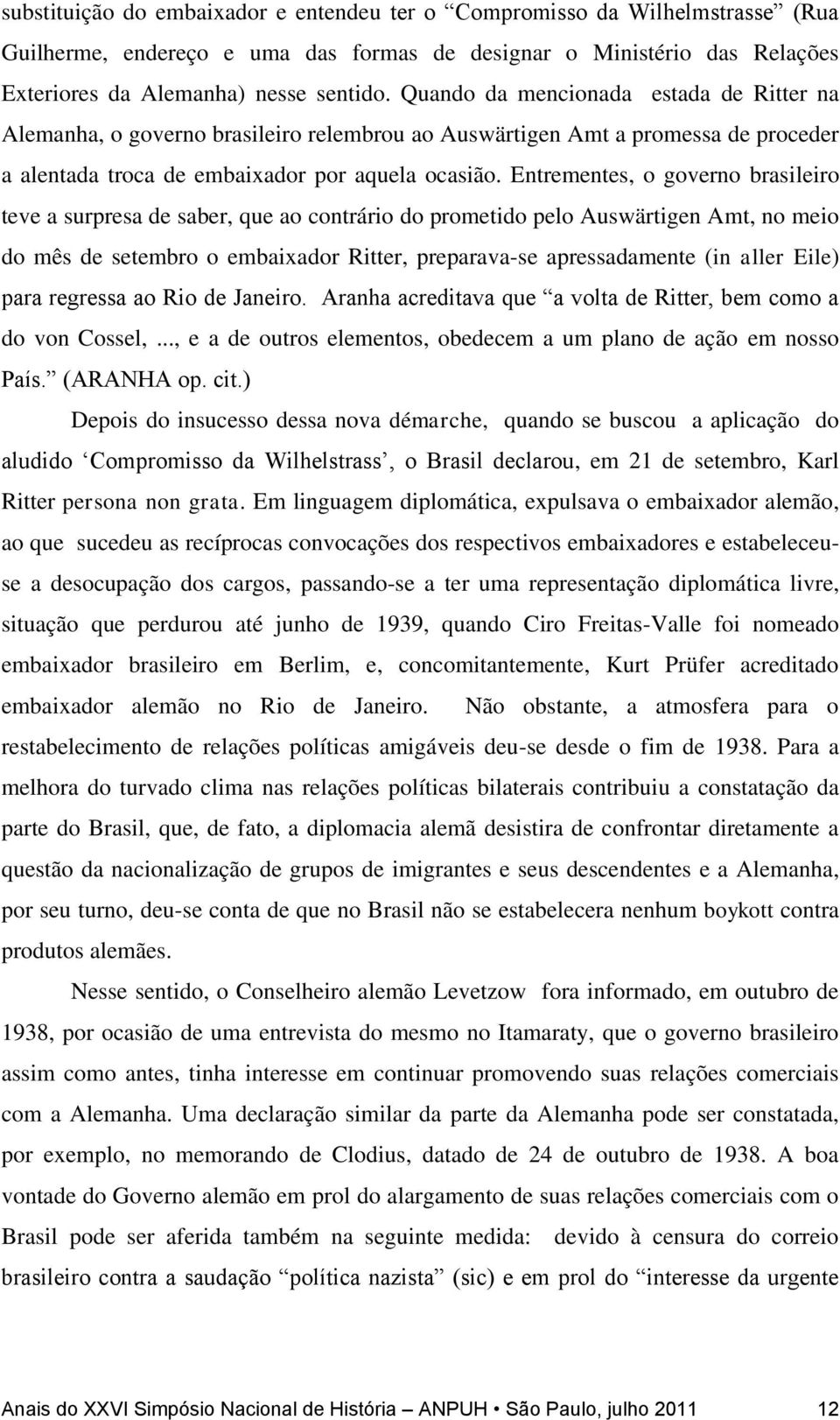 Entrementes, o governo brasileiro teve a surpresa de saber, que ao contrário do prometido pelo Auswärtigen Amt, no meio do mês de setembro o embaixador Ritter, preparava-se apressadamente (in aller