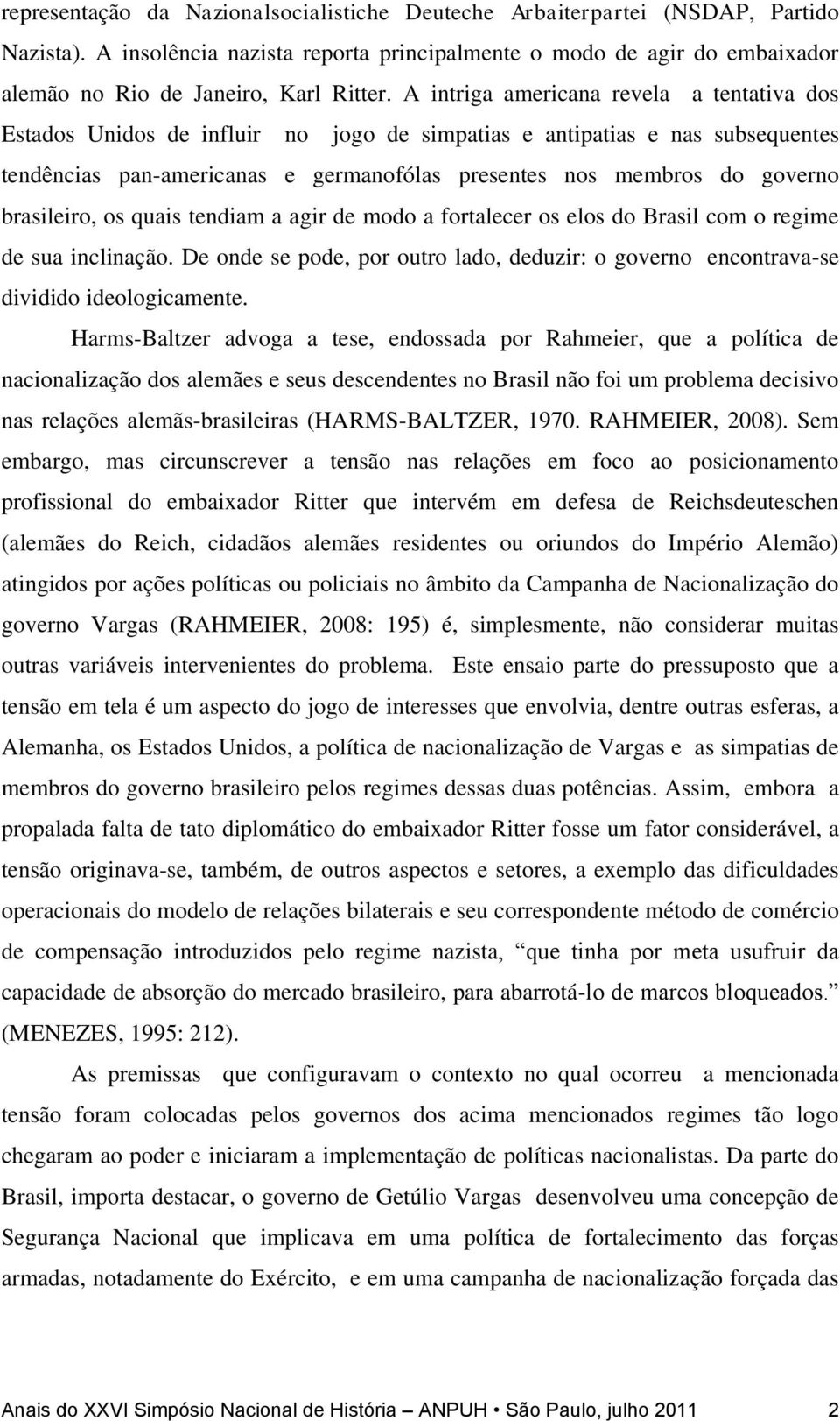 brasileiro, os quais tendiam a agir de modo a fortalecer os elos do Brasil com o regime de sua inclinação. De onde se pode, por outro lado, deduzir: o governo encontrava-se dividido ideologicamente.